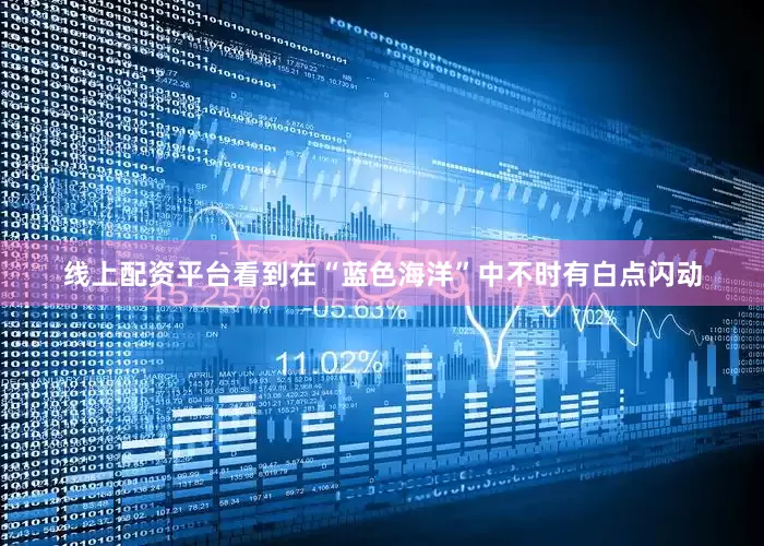 线上配资平台看到在“蓝色海洋”中不时有白点闪动