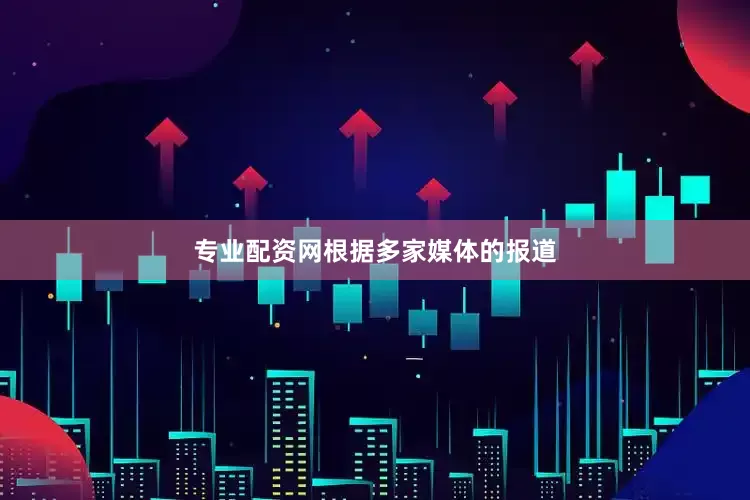专业配资网　　根据多家媒体的报道