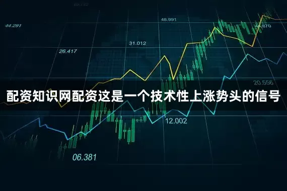 配资知识网配资这是一个技术性上涨势头的信号