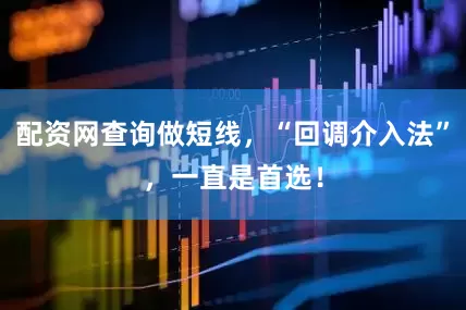配资网查询做短线，“回调介入法”，一直是首选！