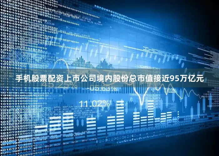手机股票配资上市公司境内股份总市值接近95万亿元
