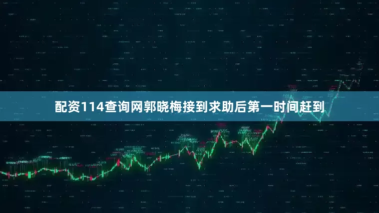 配资114查询网郭晓梅接到求助后第一时间赶到