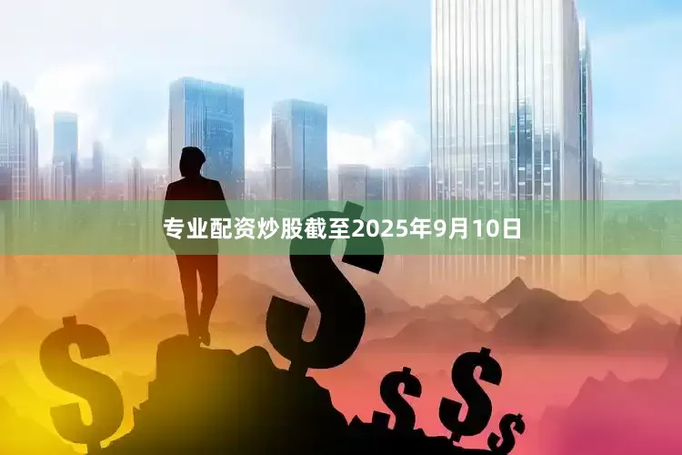专业配资炒股截至2025年9月10日