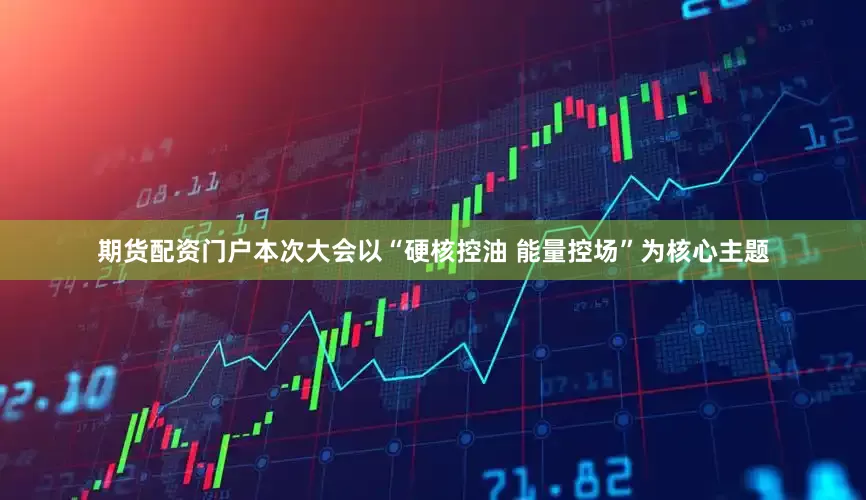 期货配资门户本次大会以“硬核控油 能量控场”为核心主题