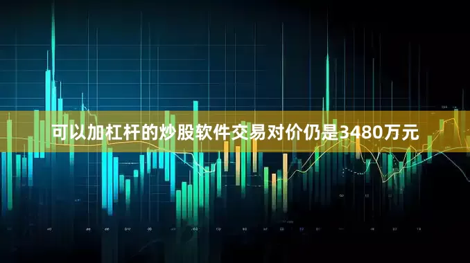 可以加杠杆的炒股软件交易对价仍是3480万元