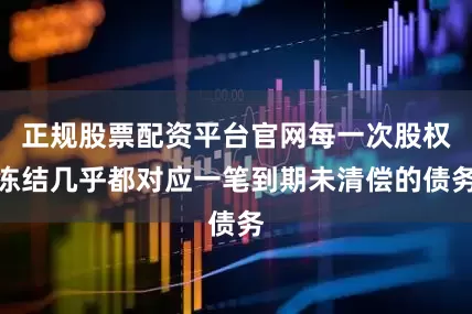 正规股票配资平台官网每一次股权冻结几乎都对应一笔到期未清偿的债务