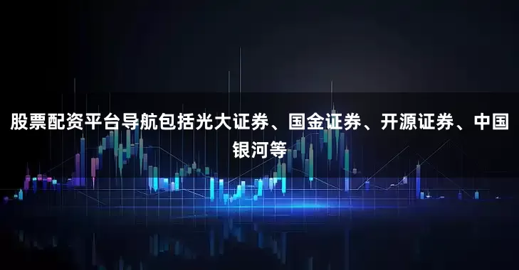 股票配资平台导航包括光大证券、国金证券、开源证券、中国银河等