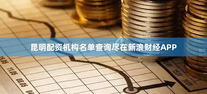 昆明配资机构名单查询尽在新浪财经APP