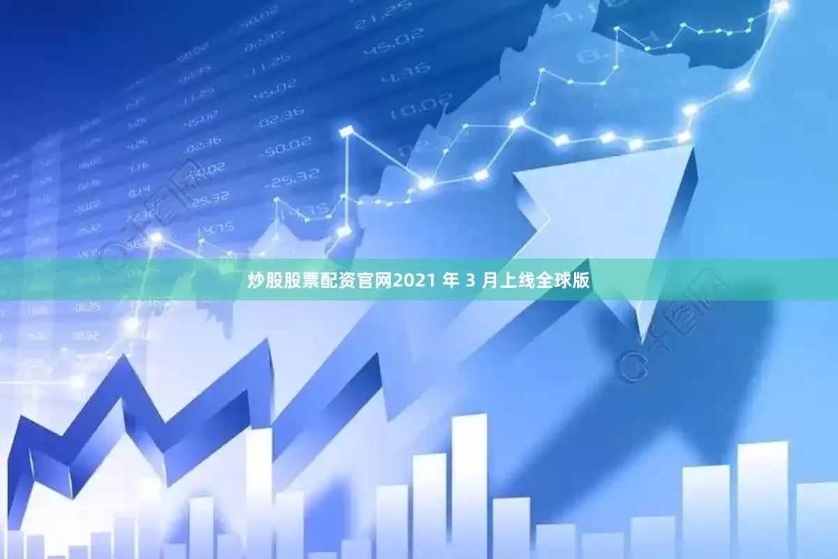 炒股股票配资官网2021 年 3 月上线全球版