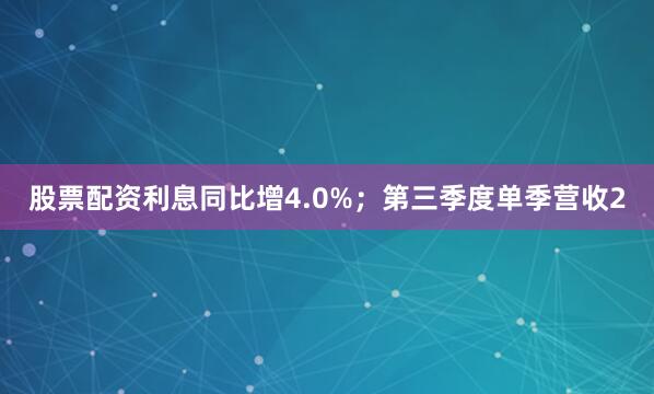 股票配资利息同比增4.0%；第三季度单季营收2