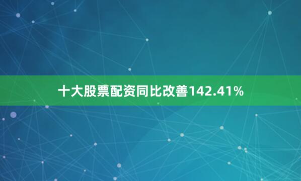 十大股票配资同比改善142.41%