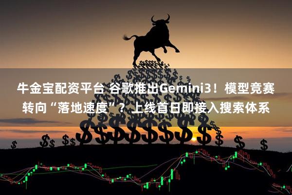 牛金宝配资平台 谷歌推出Gemini3!模型竞赛转向“落地速度”?上线首日即接入搜索体系