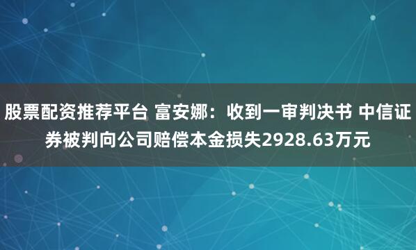 股票配资推荐平台 富安娜：收到一审判决书 中信证券被判向公司赔偿本金损失2928.63万元